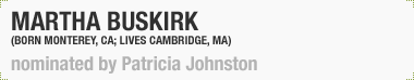 Martha Buskirk
(Born Monterey, California; Lives Cambridge, MA)
Nominated by Patricia Johnston