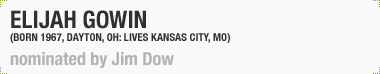 Elijah Gowin 
(Born 1967, Dayton, OH; Lives Kansas City, MO)
Nominated by Jim Dow