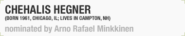 Chehalis Hegner
(Born Chicago, IL, 1961; Lives Campton, NH) 
Nominated by Arno Rafael Minkkinen